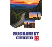 BUCHAREST TRAVEL GUIDE 2027: Complete Guide to Attractions, Local Food, Itineraries, Transport, Culture, and Day Trips in Romania’s Capital City