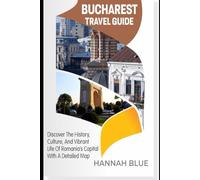 BUCHAREST TRAVEL GUIDE: Discover The History, Culture, And Vibrant Life Of Romania’s Capital With A Detailed Map
