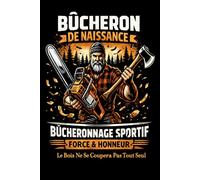 BÛCHERON DE NAISSANCE - BÛCHERONNAGE SPORTIF - FORCE & HONNEUR - Le Bois Ne Se Coupera Pas Tout Seul: Bûcheron de Naissance - Carnet 6x9 120 Pages Humour Bûcheronnage Sportif Force & Honneur