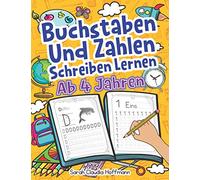 Buchstaben Und Zahlen Schreiben Lernen Ab 4 Jahren: Erste Groß- Und Kleinbuchstaben Von A Bis Z Mit Zahlen Von 0 Bis 20 Üben. Ideal Für Vor- Und Grundschulkinder!