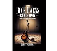 BUCK OWENS BIOGRAPHY: King of the Bakersfield Sound - The Life and Times of a Country Icon