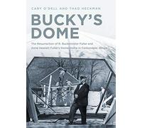 Bucky's Dome: The Resurrection of R. Buckminster Fuller and Anne Hewlett Fuller's Dome Home in Carbondale, Illinois