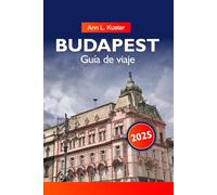 BUDAPEST GUÍA DE VIAJE 2025: Explora los históricos baños termales de Hungría, las principales atracciones, los destinos imperdibles y las joyas ocultas de Europa