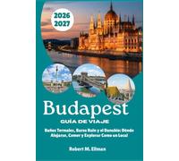 Budapest Guía de Viaje 2026-2027: Baños Termales, Bares Ruin y el Danubio: Dónde Alojarse, Comer y Explorar Como un Local