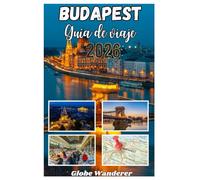 BUDAPEST GUÍA DE VIAJES 2026: Un viaje encantador para descubrir la felicidad de los baños termales, el esplendor de Danube Riverside y las maravillas ... históricas en el corazón de Europa