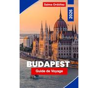 BUDAPEST Guide de voyage 2026: Découvrez l'architecture historique, les thermes, les vues sur le Danube, la cuisine locale et des conseils pratiques pour votre voyage en Hongrie
