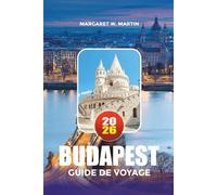 BUDAPEST GUIDE DE VOYAGE 2026: Explorez Budapest comme un habitant avec des conseils d'initiés sur les hôtels, attractions, thermales, vacances en famille, escapades romantiques et aventures citadines