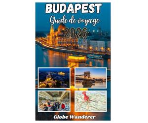 BUDAPEST GUIDE DE VOYAGE 2026: Un voyage enchanteur à la découverte des bienfaits des thermes, des splendeurs des rives du Danube et des merveilles architecturales historiques au cœur de l'Europe