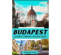 BUDAPEST ICONIC TRAVEL GUIDE 2025: Full-Color Adventure in Hungary, Rich History, Budapest Thermal Baths, and Culinary Delights, Buda Castle, Fisherman’s Bastion with MAP