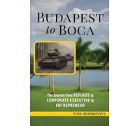 BUDAPEST to BOCA: The Journey from Refugee to Corporate Executive to Entrepreneur