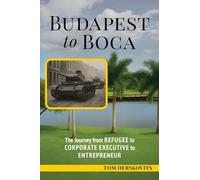 BUDAPEST to BOCA: The Journey from Refugee to Corporate Executive to Entrepreneur