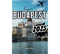BUDAPEST TRAVEL GUIDE 2025: Experience The Rich History And Culture Of Hungary’s Capital
