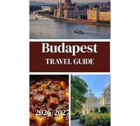 Budapest Travel Guide 2026/2027: A Complete Travel Guide to Budgeting, Itineraries, Hidden Gems, Food, Transport & Local Secrets for First-Time & Returning Visitors