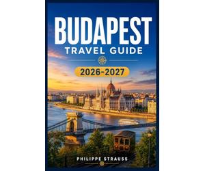 BUDAPEST TRAVEL GUIDE 2026-2027: From the Chain Bridge to the Great Market Hall - Your Expert Roadmap to Culture, History, Food, and Nightlife in Hungary's Capital