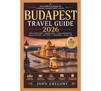 Budapest travel guide 2026: The Complete First-Time Visitor's Guide to Hungary's Beautiful Capital with Local Secrets, Top Attractions, Hidden Gems, Food, Day Trips, Transportation, and etci