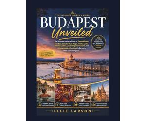 Budapest Unveiled: The Ultimate Insider’s Guide to Thermal Baths, Ruin Bars, Danube River Magic, Hidden Cafés, Historic Castles, Local Hungarian ... Adventures in Europe’s Most Enchanting City