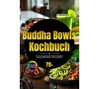 Buddha Bowls Kochbuch: Wie du mit ausgewogenen Schalen-Mahlzeiten Energie tankst und dich rundum wohlfühlst