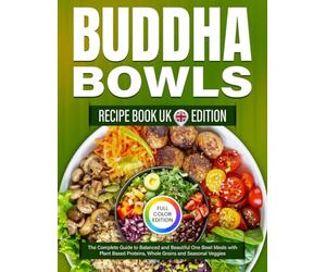 Buddha bowls recipe book UK Edition: The Complete Guide to Balanced and Beautiful One Bowl Meals with Plant Based Proteins, Whole Grains and Seasonal Veggies [Full Color Edition]
