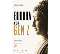 Buddha for Gen Z: Ancient Wisdom for a Hyperconnected, Anxious, and Distracted World: How to Find Calm, Clarity, Purpose, and Inner Freedom in the Age of Algorithms