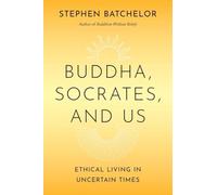 Buddha, Socrates, and Us: Ethical Living in Uncertain Times