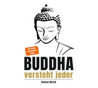 Buddha versteht jeder | Der einfache Einstieg in die buddhistische Lehre | Roman Welzk: Ein stiller Weg zur Achtsamkeit, innerer Ruhe und echtem Loslassen