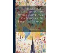 Buddhism & Christianity. With An Appendix On Nirvana. Tr. From The German