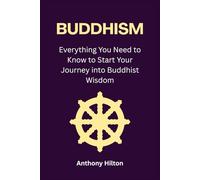 Buddhism: Everything You Need to Know to Start Your Journey into Buddhist Wisdom