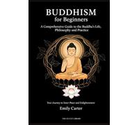 Buddhism for Beginners: A Comprehensive Guide to the Buddha's Life, Philosophy, and Practice: Your Journey to Inner Peace and Enlightenment