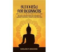 Buddhism For Beginners The Basic Understanding Of Fundamental Buddhist Teachings Concepts And Practises - Garland P. Brackins - Amazon Digital Services LL Garland P. BrackinsGarland P. Brackins (Auteu