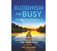 Buddhism for Busy Professionals: A 10-Week Path to Mindfulness, Stress Relief and Inner Peace