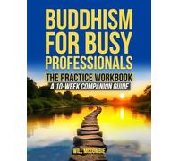 Buddhism for Busy Professionals The Practice Workbook: A 10-Week Companion Guide