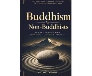 Buddhism for Non-Buddhists: For the Curious Mind: Seeing Clearly, Living Kindly, and Letting Go