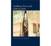 Buddhism Power and Political Order by Ian Harris