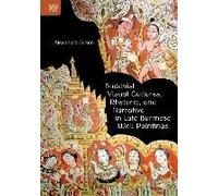 Buddhist Visual Cultures, Rhetoric, And Narrative In Late Burmese Wall Paintings