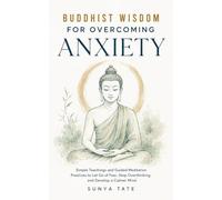 Buddhist Wisdom for Overcoming Anxiety: Simple Teachings and Guided Meditation Practices to Let Go of Fear, Stop Overthinking, and Develop a Calmer Mind