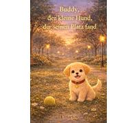 Buddy, der kleine Hund, der seinen Platz fand: Ein liebevolles Kinderbuch über Freundschaft, Zugehörigkeit und Vertrauen - zum Vorlesen für Kinder ab 3 Jahren