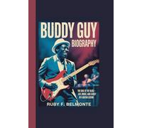 BUDDY GUY BIOGRAPHY: The Soul of the Blues - Life, Music, and Legacy of a Guitar Legend