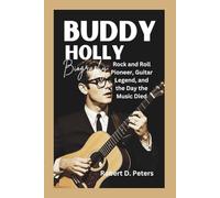 Buddy Holly: Rock and Roll Pioneer, Guitar Legend, and the Day the Music Died