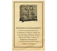 Budgerigar Management - A Selection Of Classic Articles On Line-Breeding, Ringing, French Moult And Other Aspects Of Budgerigar Management