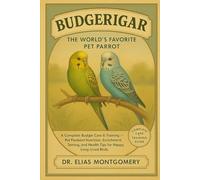 Budgerigar - The World’s Favorite Pet Parrot: A Complete Budgie Care & Training Guide - Pet Parakeet Nutrition, Enrichment, Taming, and Health Tips for Happy, Long-Lived Birds