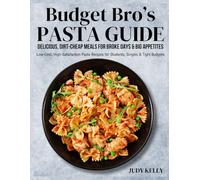 Budget Bro’s Pasta Guide: Delicious, DirtCheap Meals for Broke Days & Big Appetites: Low-Cost, High-Satisfaction Pasta Recipes for Students, Singles & Tight Budgets