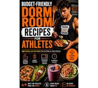 Budget-Friendly Dorm Room Recipes for Athletes: 64 High-Protein, Low-Cost Meals You Can Make in a Dorm Kitchen - The Ultimate Meal Prep Guide for College Athletes on a Budget