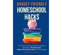 Budget-Friendly Homeschool Hacks: The First-Time Homeschooler's Guide To Delivering A Rich Education Without Breaking The Bank In 10 Easy Steps Paperback Book By Rachelle Britt