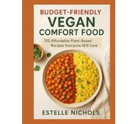 Budget-Friendly Vegan Comfort Food: 120 Affordable Plant-Based Recipes Everyone Will Love