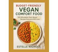 Budget-Friendly Vegan Comfort Food: 120 Affordable Plant-Based Recipes Everyone Will Love