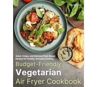 Budget-Friendly Vegetarian Air Fryer Cookbook: Quick, Crispy, and Delicious Plant-Based Recipes for Healthy, Everyday Cooking