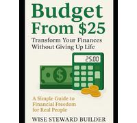Budget From $25: Transform Your Finances Without Giving Up Life: A Simple Guide to Financial Freedom for Real People