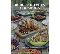 Budget Kitchen Cookbook: Good Food on a Small Budget, All Week Long: 50 Recipes with Cost Per Serving, the 12 Budget Staples, 4 Weekly Plans and Shopping Lists