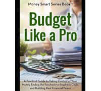 Budget Like a Pro: A Practical Guide to Taking Control of Your Money, Ending the Paycheck-to-Paycheck Cycle, and Building Real Financial Peace