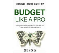 Budget Like A Pro: Manage Your Money, Pay Off Your Debts, And Walk The Road Of Financial Independence - Personal Finance Made Easy
